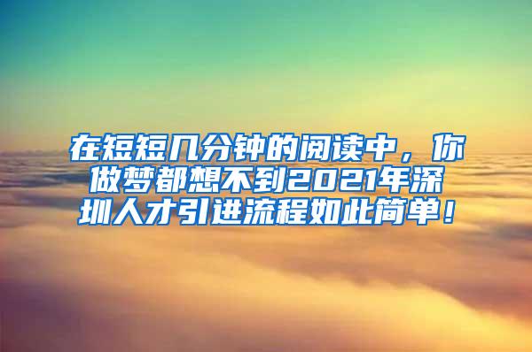 在短短几分钟的阅读中，你做梦都想不到2021年深圳人才引进流程如此简单！