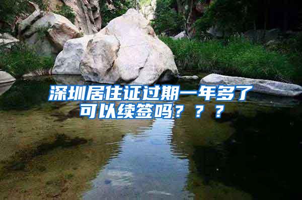 深圳居住证过期一年多了可以续签吗？？？