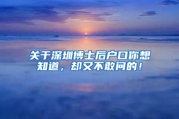 关于深圳博士后户口你想知道，却又不敢问的！