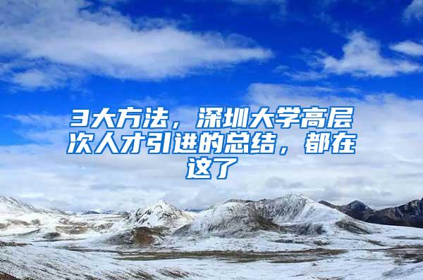 3大方法，深圳大学高层次人才引进的总结，都在这了