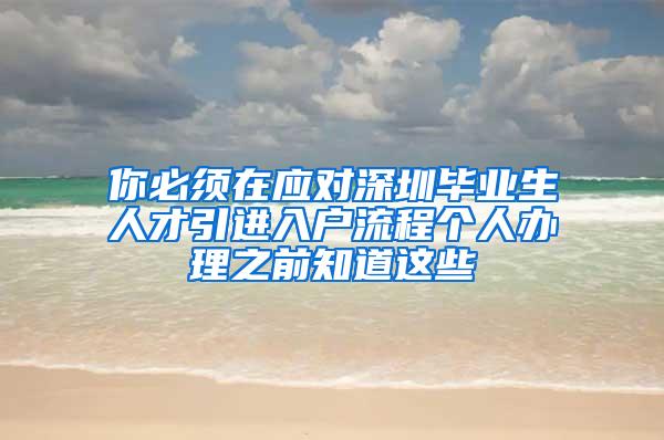 你必须在应对深圳毕业生人才引进入户流程个人办理之前知道这些