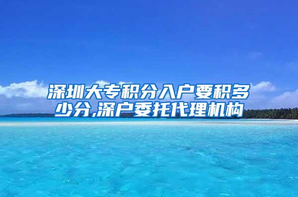 深圳大专积分入户要积多少分,深户委托代理机构