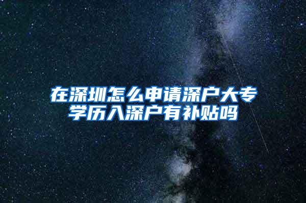 在深圳怎么申请深户大专学历入深户有补贴吗