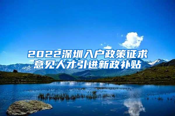 2022深圳入户政策征求意见人才引进新政补贴