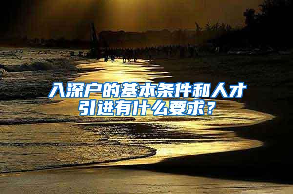 入深户的基本条件和人才引进有什么要求？