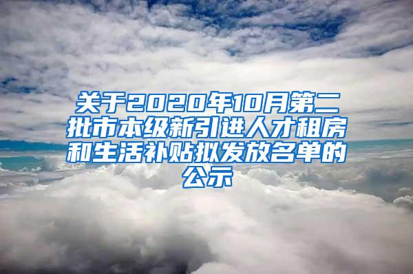 关于2020年10月第二批市本级新引进人才租房和生活补贴拟发放名单的公示