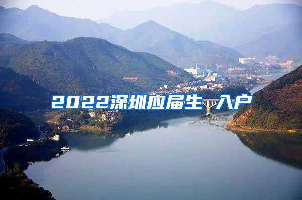 2022深圳应届生 入户