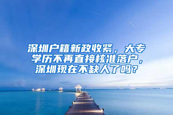 深圳户籍新政收紧，大专学历不再直接核准落户，深圳现在不缺人了吗？