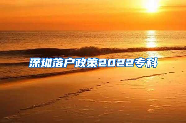 深圳落户政策2022专科