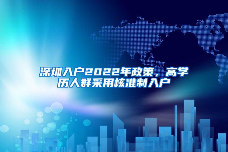 深圳入户2022年政策，高学历人群采用核准制入户