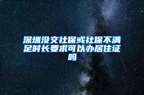 深圳没交社保或社保不满足时长要求可以办居住证吗