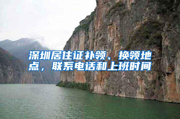 深圳居住证补领、换领地点，联系电话和上班时间