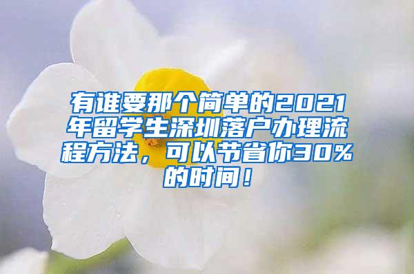 有谁要那个简单的2021年留学生深圳落户办理流程方法，可以节省你30%的时间！