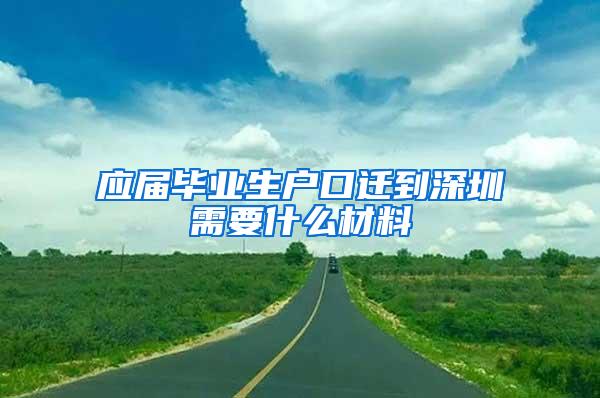 应届毕业生户口迁到深圳需要什么材料