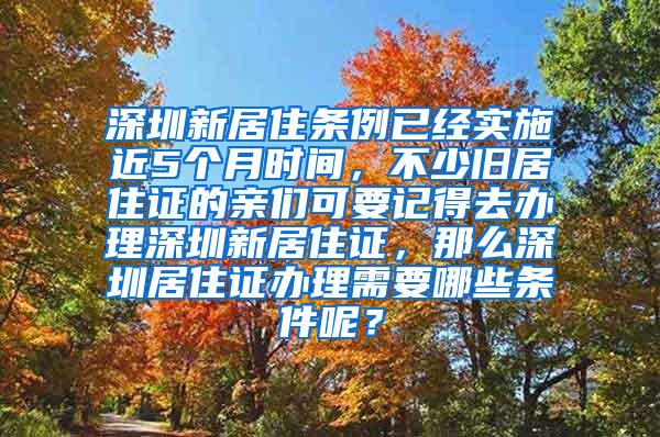 深圳新居住条例已经实施近5个月时间，不少旧居住证的亲们可要记得去办理深圳新居住证，那么深圳居住证办理需要哪些条件呢？