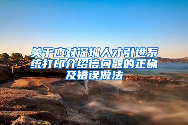 关于应对深圳人才引进系统打印介绍信问题的正确及错误做法