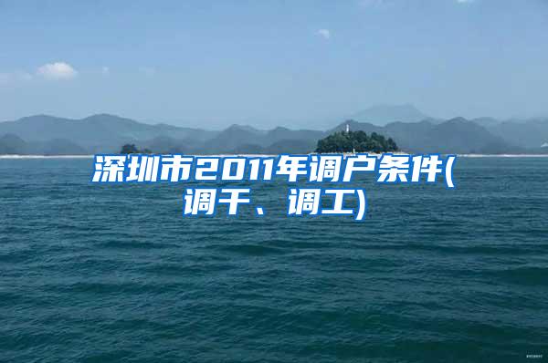 深圳市2011年调户条件(调干、调工)