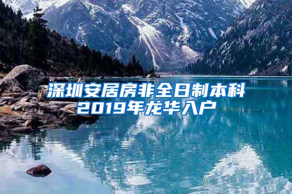 深圳安居房非全日制本科2019年龙华入户