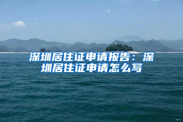 深圳居住证申请报告：深圳居住证申请怎么写