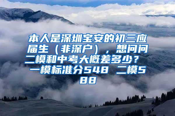 本人是深圳宝安的初三应届生（非深户），想问问二模和中考大概差多少？ 一模标准分548 二模588