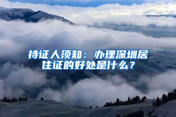 持证人须知：办理深圳居住证的好处是什么？