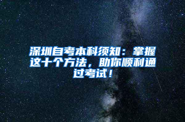 深圳自考本科须知：掌握这十个方法，助你顺利通过考试！