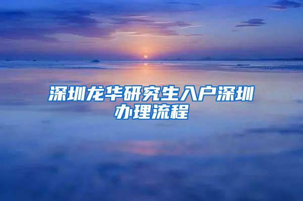 深圳龙华研究生入户深圳办理流程