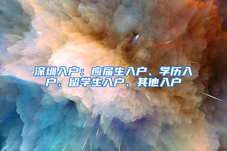 深圳入户：应届生入户、学历入户、留学生入户、其他入户