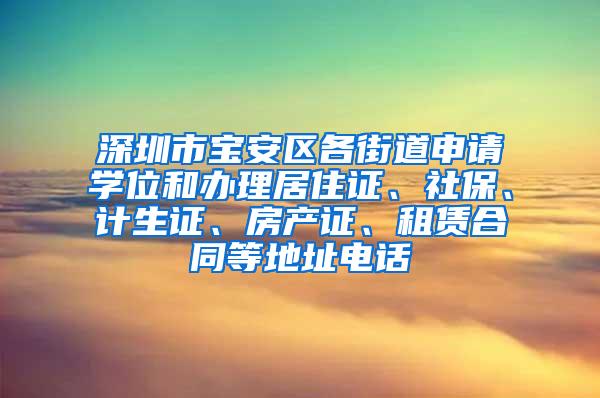 深圳市宝安区各街道申请学位和办理居住证、社保、计生证、房产证、租赁合同等地址电话