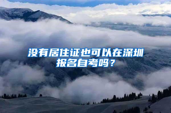 没有居住证也可以在深圳报名自考吗？