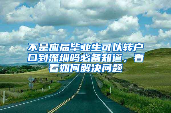 不是应届毕业生可以转户口到深圳吗必备知道，看看如何解决问题