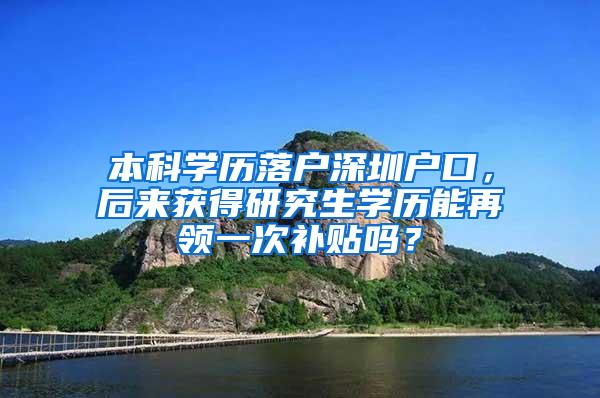 本科学历落户深圳户口，后来获得研究生学历能再领一次补贴吗？