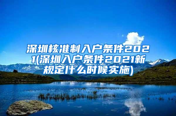 深圳核准制入户条件2021(深圳入户条件2021新规定什么时候实施)