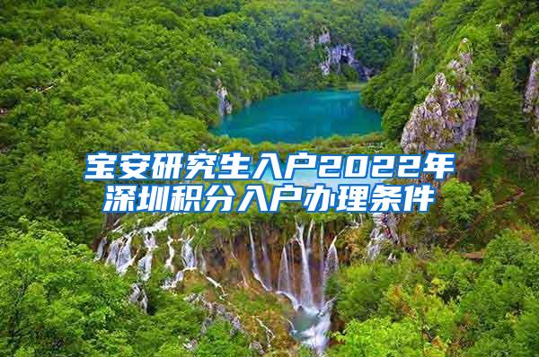 宝安研究生入户2022年深圳积分入户办理条件