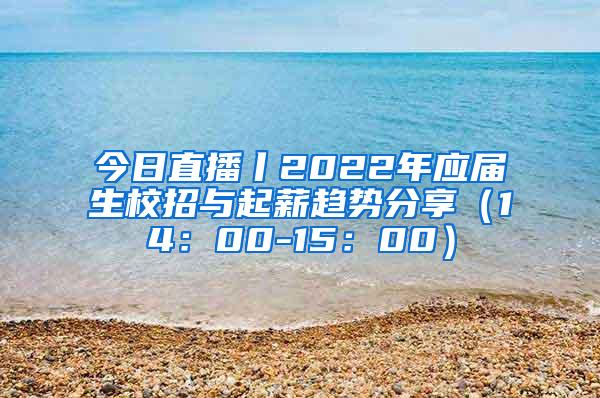 今日直播丨2022年应届生校招与起薪趋势分享（14：00-15：00）