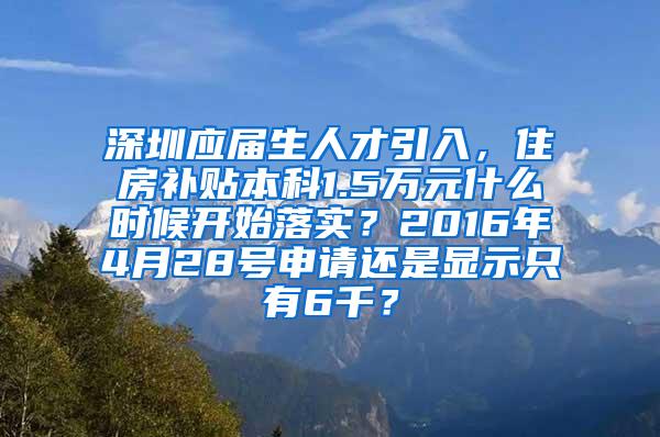 深圳应届生人才引入，住房补贴本科1.5万元什么时候开始落实？2016年4月28号申请还是显示只有6千？