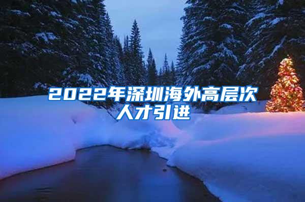 2022年深圳海外高层次人才引进