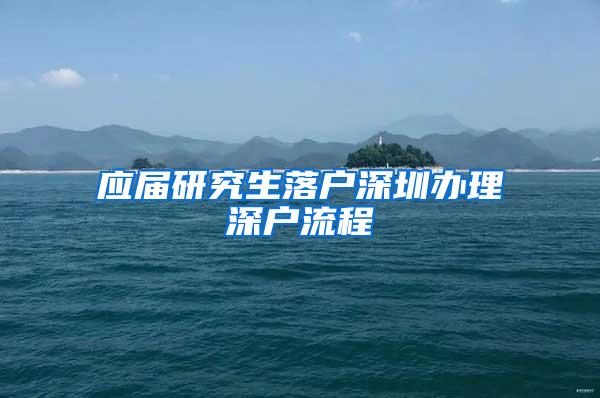 应届研究生落户深圳办理深户流程