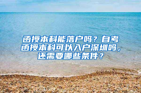 函授本科能落户吗？自考函授本科可以入户深圳吗，还需要哪些条件？