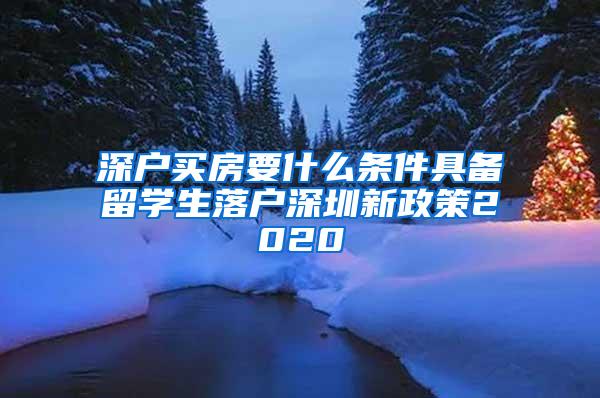 深户买房要什么条件具备留学生落户深圳新政策2020