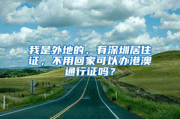 我是外地的，有深圳居住证，不用回家可以办港澳通行证吗？