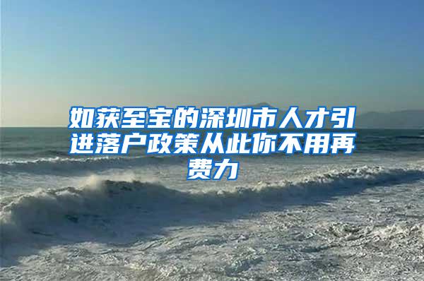 如获至宝的深圳市人才引进落户政策从此你不用再费力