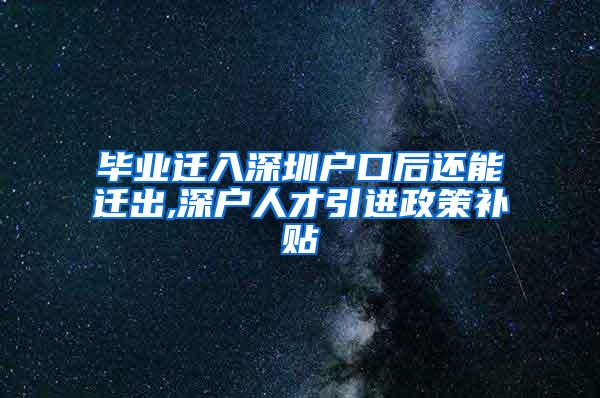 毕业迁入深圳户口后还能迁出,深户人才引进政策补贴