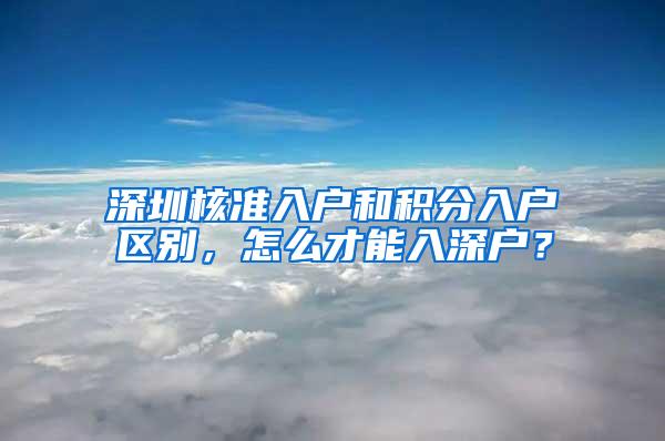 深圳核准入户和积分入户区别，怎么才能入深户？