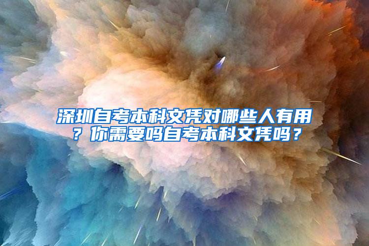 深圳自考本科文凭对哪些人有用？你需要吗自考本科文凭吗？