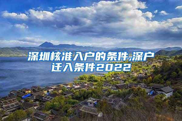 深圳核准入户的条件,深户迁入条件2022