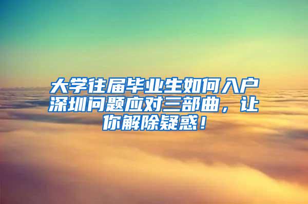 大学往届毕业生如何入户深圳问题应对三部曲，让你解除疑惑！