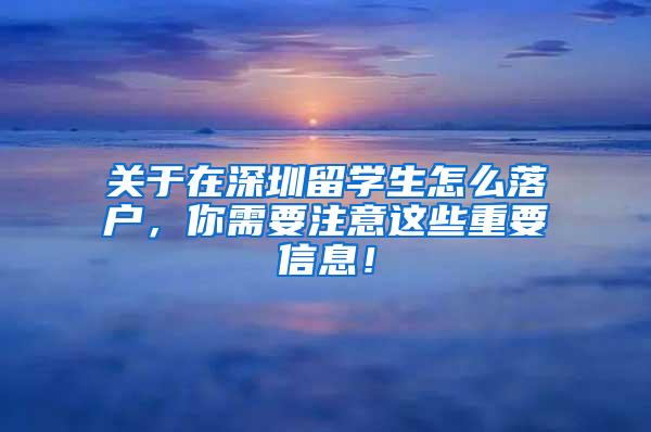 关于在深圳留学生怎么落户，你需要注意这些重要信息！