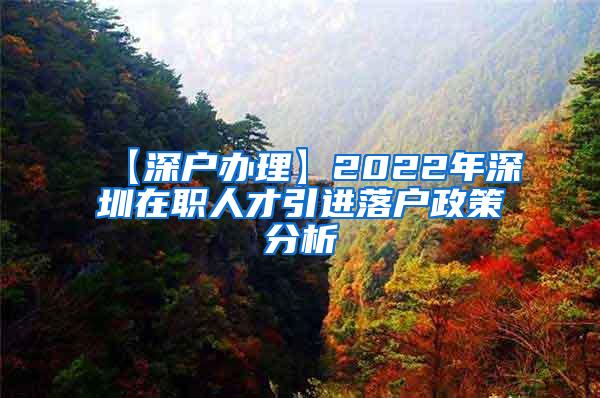 【深户办理】2022年深圳在职人才引进落户政策分析