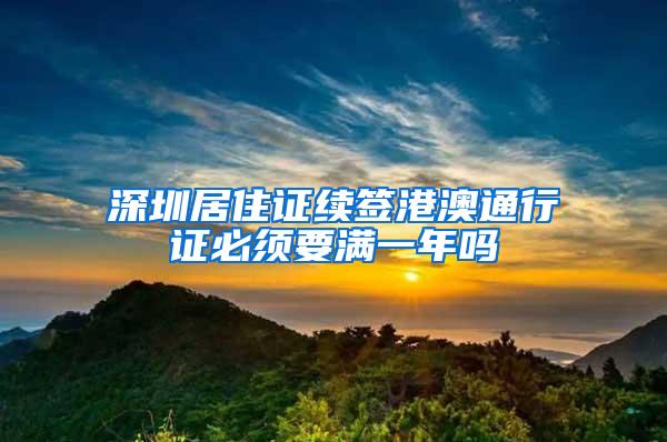 深圳居住证续签港澳通行证必须要满一年吗